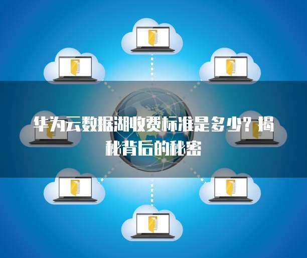 華為數(shù)據(jù)入湖標(biāo)準(zhǔn) 數(shù)據(jù)處理與存儲服務(wù)的核心架構(gòu)與實踐